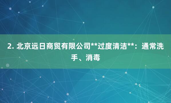 2. 北京远日商贸有限公司**过度清洁**:通常洗手、消毒